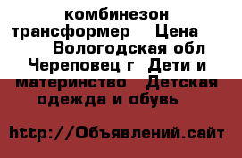 комбинезон трансформер  › Цена ­ 2 000 - Вологодская обл., Череповец г. Дети и материнство » Детская одежда и обувь   